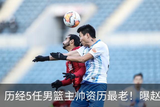 历经5任男篮主帅资历最老！曝赵继伟担任最新窗口期国家队队长